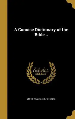 Un dictionnaire concis de la Bible ... - A Concise Dictionary of the Bible ..