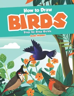 Comment dessiner les oiseaux étape par étape : Le meilleur livre de dessin d'oiseaux pour vous et vos enfants - How to Draw Birds Step-by-Step Guide: Best Bird Drawing Book for You and Your Kids