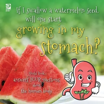 Si j'avale une graine de pastèque, est-ce qu'une graine va commencer à pousser dans mon estomac ? Le Livre du Monde répond à vos questions sur le corps humain - If I swallow a watermelon seed, will one start growing in my stomach?: World Book answers your questions about the human body
