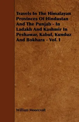 Voyages dans les provinces himalayennes de l'Hindoustan et du Pendjab - Au Ladakh et au Cachemire, à Peshawar, Kaboul, Kunduz et Bokhara - Vol. I - Travels in the Himalayan Provinces of Hindustan and the Punjab - In Ladakh and Kashmir in Peshawar, Kabul, Kunduz and Bokhara - Vol. I