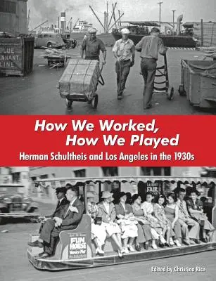 Comment nous travaillions, comment nous jouions : Herman Schultheis et Los Angeles dans les années 1930 - How We Worked, How We Played: Herman Schultheis and Los Angeles in the 1930s