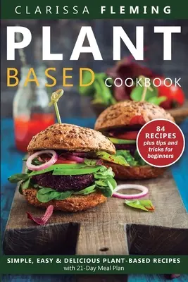 Plant Based Diet Cookbook : Le livre de recettes simples, faciles et délicieuses à base de plantes, avec un plan de repas de 21 jours. - Plant Based Diet Cookbook: Simple, Easy & Delicious Plant-Based Recipes with 21-Day Meal Plan