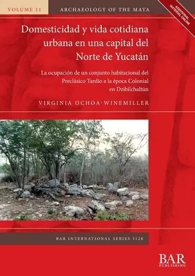 Domesticidad y vida cotidiana urbana en una capital del Norte de Yucatn : La ocupacin de un conjunto habitacional del Preclsico Tardo a la poca Co - Domesticidad y vida cotidiana urbana en una capital del Norte de Yucatn: La ocupacin de un conjunto habitacional del Preclsico Tardo a la poca Co