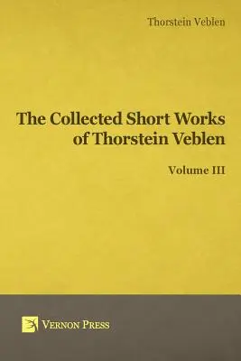 Recueil des œuvres courtes de Thorstein Veblen - Volume III - Collected Short Works of Thorstein Veblen - Volume III