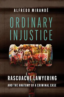 Injustice ordinaire : Rascuache Lawyering et l'anatomie d'une affaire criminelle - Ordinary Injustice: Rascuache Lawyering and the Anatomy of a Criminal Case