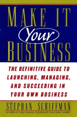 Faites-en votre affaire : Le guide définitif du lancement et de la réussite de votre propre entreprise - Make It Your Business: The Definitive Guide to Launching and Succeeding in Your Own Business