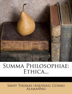 Summa Philosophiae : Ethica... ((Aquinas) Saint Thomas) - Summa Philosophiae: Ethica... ((Aquinas) Saint Thomas)