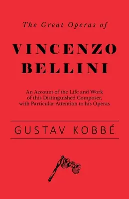 Les grands opéras de Vincenzo Bellini - Un compte rendu de la vie et de l'œuvre de cet éminent compositeur, avec une attention particulière pour ses opéras - The Great Operas of Vincenzo Bellini - An Account of the Life and Work of this Distinguished Composer, with Particular Attention to his Operas