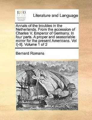 Annales des troubles aux Pays-Bas, depuis l'avènement de Charles Quint, empereur d'Allemagne, en quatre parties, un miroir approprié et opportun pour le public. - Annals of the Troubles in the Netherlands. from the Accession of Charles V. Emperor of Germany. in Four Parts. a Proper and Seasonable Mirror for the