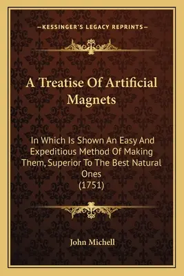 Traité des aimants artificiels : Dans lequel est montrée une méthode facile et expéditive pour les fabriquer, supérieure aux meilleurs aimants naturels - A Treatise Of Artificial Magnets: In Which Is Shown An Easy And Expeditious Method Of Making Them, Superior To The Best Natural Ones