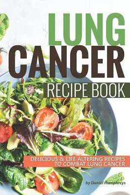 Lung Cancer Recipe Book : Recettes délicieuses qui changent la vie pour combattre le cancer du poumon - Lung Cancer Recipe Book: Delicious Life Altering Recipes to Combat Lung Cancer