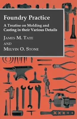 Pratique de la fonderie - Un traité sur le moulage et la coulée dans leurs divers détails - Foundry Practice - A Treatise On Moulding And Casting In Their Various Details