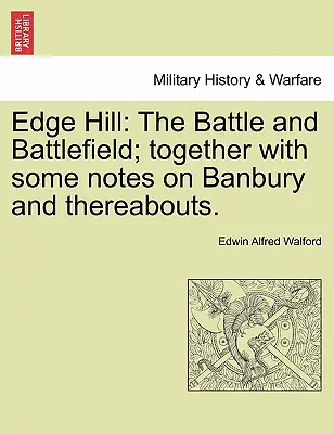 Edge Hill : La bataille et le champ de bataille ; avec quelques notes sur Banbury et ses environs. - Edge Hill: The Battle and Battlefield; Together with Some Notes on Banbury and Thereabouts.
