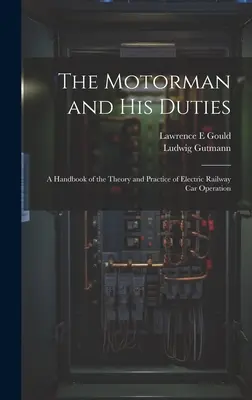 Le motorman et ses devoirs : Un manuel sur la théorie et la pratique de l'exploitation des wagons de chemin de fer électriques - The Motorman and his Duties: A Handbook of the Theory and Practice of Electric Railway car Operation