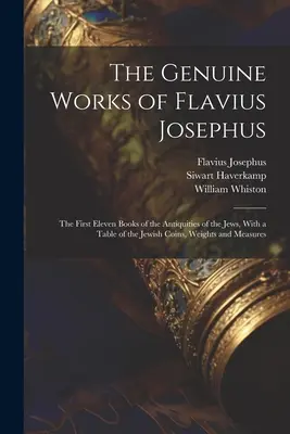 Les œuvres authentiques de Flavius Josèphe : Les onze premiers livres des Antiquités des Juifs, avec un tableau des monnaies, poids et mesures juifs - The Genuine Works of Flavius Josephus: The First Eleven Books of the Antiquities of the Jews, With a Table of the Jewish Coins, Weights and Measures