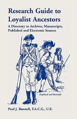 Guide de recherche sur les ancêtres loyalistes : Un répertoire des archives, des manuscrits, des sources publiées et électroniques (mis à jour et révisé) - Research Guide To Loyalist Ancestors: A Directory To Archives, Manuscripts, Published and Electronic Sources (Updated and Revised)