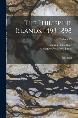 Les îles Philippines, 1493-1898 : 1583-1588 ; Volume VI - The Philippine Islands, 1493-1898: 1583-1588; Volume VI