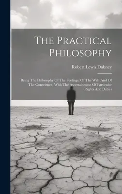 La philosophie pratique : La philosophie des sentiments, de la volonté et de la conscience, avec la constatation des droits particuliers - The Practical Philosophy: Being The Philosophy Of The Feelings, Of The Will, And Of The Conscience, With The Ascertainment Of Particular Rights