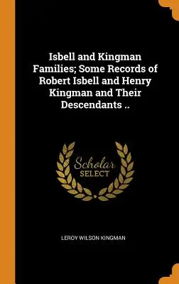 Familles Isbell et Kingman ; quelques documents sur Robert Isbell et Henry Kingman et leurs descendants ... - Isbell and Kingman Families; Some Records of Robert Isbell and Henry Kingman and Their Descendants ..