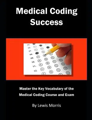 Réussir le codage médical : Maîtriser le vocabulaire clé du cours et des examens de codage médical. - Medical Coding Success: Master the Key Vocabulary of the Medical Coding Course and Exams