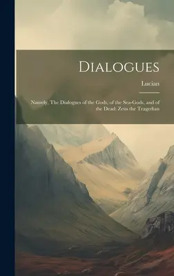 Dialogues : Les Dialogues des Dieux, des Dieux de la Mer et des Morts : Zeus le Tragédien - Dialogues: Namely, The Dialogues of the Gods, of the Sea-gods, and of the Dead: Zeus the Tragedian