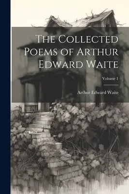 Le recueil de poèmes d'Arthur Edward Waite ; Volume 1 - The Collected Poems of Arthur Edward Waite; Volume 1