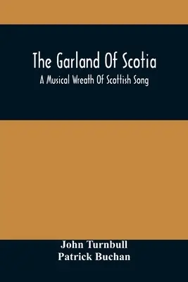 La guirlande de Scotia : Une couronne musicale de chansons écossaises, avec des notes descriptives et historiques, adaptées à la voix, à la flûte, au violon, etc. - The Garland Of Scotia: A Musical Wreath Of Scottish Song, With Descriptive And Historical Notes, Adapted For The Voice, Flute, Violin, &C.
