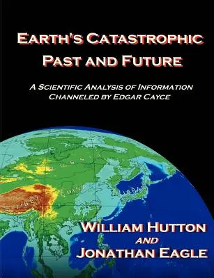 Le passé et l'avenir catastrophiques de la Terre : Une analyse scientifique des informations transmises par Edgar Cayce - Earth's Catastrophic Past and Future: A Scientific Analysis of Information Channeled by Edgar Cayce