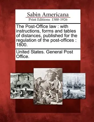 La loi sur les bureaux de poste : Avec des instructions, des formulaires et des tableaux de distances, publiés pour la réglementation des bureaux de poste : 1800. - The Post-Office Law: With Instructions, Forms and Tables of Distances, Published for the Regulation of the Post-Offices: 1800.