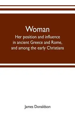 La femme, sa position et son influence dans la Grèce et la Rome antiques, et parmi les premiers chrétiens - Woman; her position and influence in ancient Greece and Rome, and among the early Christians