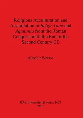 Acculturation et assimilation religieuse en Gaule belge et en Aquitanie de la conquête romaine à la fin du IIe siècle de notre ère - Religious Acculturation and Assimilation in Belgic Gaul and Aquitania from the Roman Conquest until the End of the Second Century CE