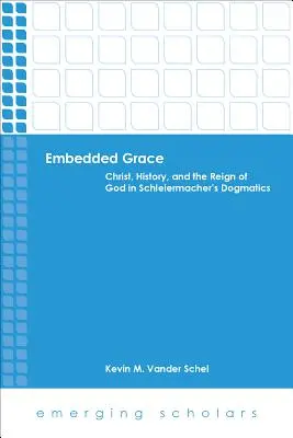 La grâce intégrée : Le Christ, l'histoire et le règne de Dieu dans la dogmatique de Schleiermacher - Embedded Grace: Christ, History, and the Reign of God in Schleiermacher's Dogmatics