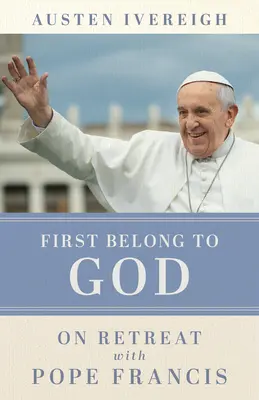 D'abord appartenir à Dieu : En retraite avec le pape François - First Belong to God: On Retreat with Pope Francis