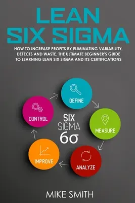 Lean Six Sigma : Comment augmenter les profits en éliminant la variabilité, les défauts et le gaspillage. Le guide ultime du débutant pour apprendre le Lean - Lean Six Sigma: How To INCREASE PROFITS by Eliminating Variability, Defects and Waste. The Ultimate Beginner's GUIDE to LEARNING Lean