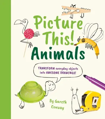 Imaginez un peu ! Animals : Transformez des objets de tous les jours en dessins géniaux ! - Picture This! Animals: Transform Everyday Objects Into Awesome Drawings!