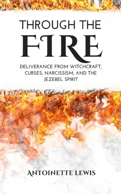 À travers le feu : La délivrance de la sorcellerie, des malédictions, du narcissisme et de l'esprit de Jézabel - Through the Fire: Deliverance from Witchcraft, Curses, Narcissism, and the Jezebel Spirit