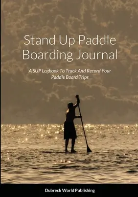 Journal de Stand Up Paddle Boarding : Un carnet de bord SUP pour suivre et enregistrer vos sorties en paddle board - Stand Up Paddle Boarding Journal: A SUP Logbook To Track And Record Your Paddle Board Trips