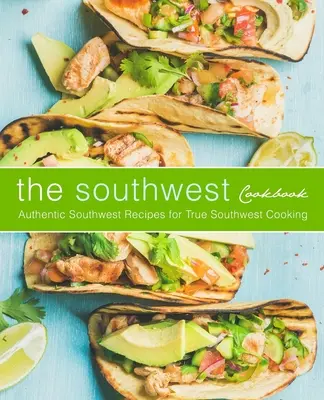 Le livre de cuisine du Sud-Ouest : Recettes authentiques du Sud-Ouest pour une véritable cuisine du Sud-Ouest (2e édition) - The Southwest Cookbook: Authentic Southwest Recipes for True Southwest Cooking (2nd Edition)