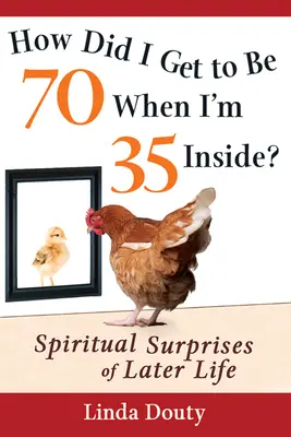 Comment en suis-je arrivé à avoir 70 ans alors que j'en ai 35 à l'intérieur ? Les surprises spirituelles de l'âge mûr - How Did I Get to Be 70 When I'm 35 Inside?: Spiritual Surprises of Later Life