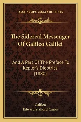 Le messager sidéral de Galilée : Et une partie de la préface aux Dioptriques de Kepler (1880) - The Sidereal Messenger Of Galileo Galilei: And A Part Of The Preface To Kepler's Dioptrics (1880)