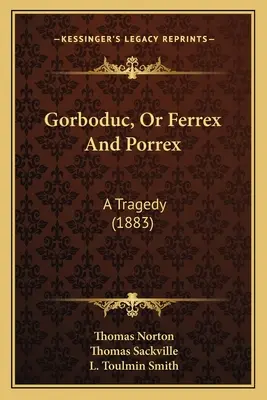 Gorboduc, ou Ferrex et Porrex : Une tragédie (1883) - Gorboduc, Or Ferrex And Porrex: A Tragedy (1883)