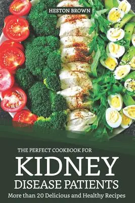 Le livre de cuisine parfait pour les patients atteints de maladie rénale : Plus de 20 recettes délicieuses et saines - The Perfect Cookbook for Kidney Disease Patients: More Than 20 Delicious and Healthy Recipes