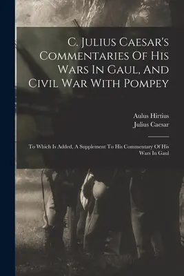 C. Commentaires de Jules César sur ses guerres en Gaule et sa guerre civile avec Pompée : A quoi s'ajoute un supplément à son commentaire sur les guerres en Gaule - C. Julius Caesar's Commentaries Of His Wars In Gaul, And Civil War With Pompey: To Which Is Added, A Supplement To His Commentary Of His Wars In Gaul