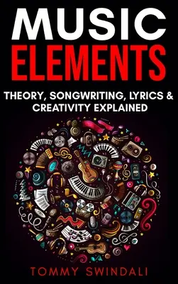 Éléments de musique : La théorie de la musique, l'écriture de chansons, les paroles et la créativité expliquées - Music Elements: Music Theory, Songwriting, Lyrics & Creativity Explained