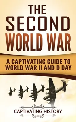 La Seconde Guerre mondiale : un guide captivant sur la Seconde Guerre mondiale et le Jour J - The Second World War: A Captivating Guide to World War II and D Day