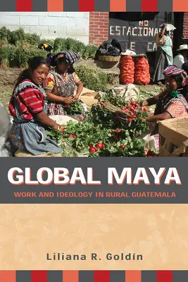 Global Maya : Travail et idéologie dans le Guatemala rural - Global Maya: Work and Ideology in Rural Guatemala
