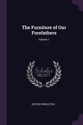 Les meubles de nos ancêtres ; Volume 1 - The Furniture of Our Forefathers; Volume 1