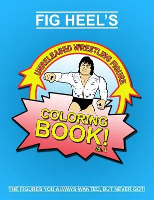 Fig Heel's Unreleased Wrestling Figure Coloring Book, Vol. 1 (Livre de coloriage des figurines de catch inédites de Fig Heel) - Fig Heel's Unreleased Wrestling Figure Coloring Book, Vol. 1