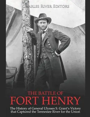 La bataille de Fort Henry : l'histoire de la victoire du général Ulysses S. Grant qui a capturé la rivière Tennessee pour l'Union - The Battle of Fort Henry: The History of General Ulysses S. Grant's Victory that Captured the Tennessee River for the Union