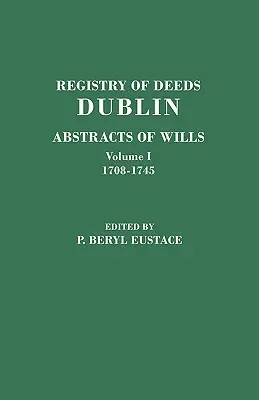 Registre des actes, Dublin : Abstracts of Wills. en deux volumes. Volume I : 1708-1745 - Registry of Deeds, Dublin: Abstracts of Wills. in Two Volumes. Volume I: 1708-1745